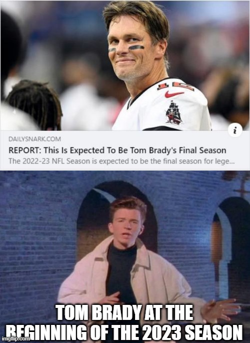 Don't SAY It's Over Til It's Over | TOM BRADY AT THE BEGINNING OF THE 2023 SEASON | image tagged in rick rolled | made w/ Imgflip meme maker