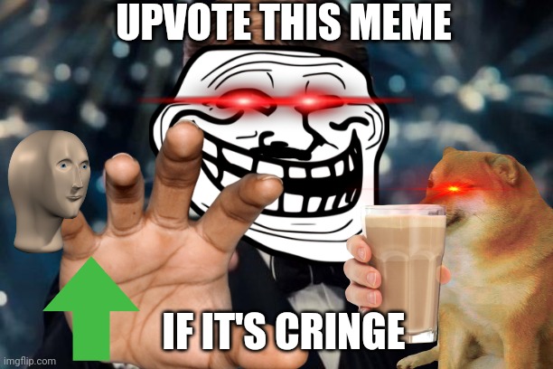 yes | UPVOTE THIS MEME; IF IT'S CRINGE | image tagged in upvotes | made w/ Imgflip meme maker