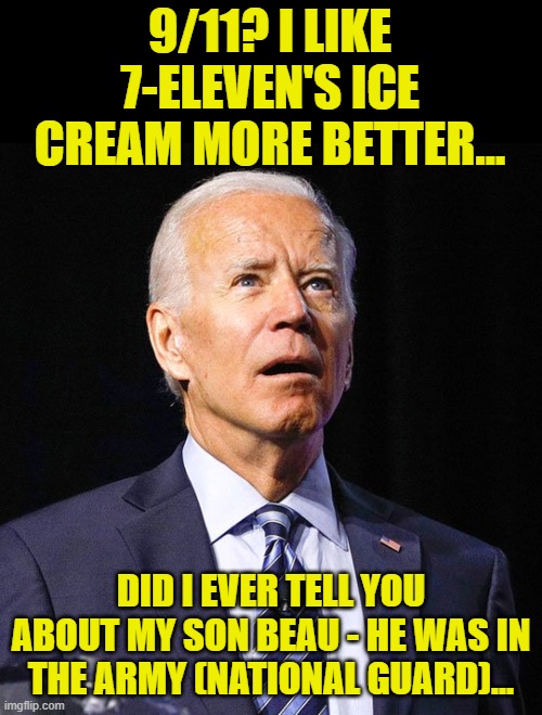 Please God, don't let Joe give an address on the 9/11 anniversary... | 9/11? I LIKE 7-ELEVEN'S ICE CREAM MORE BETTER... DID I EVER TELL YOU ABOUT MY SON BEAU - HE WAS IN THE ARMY (NATIONAL GUARD)... | image tagged in joe biden,ice cream,beau biden,9/11,senile,25th amendment | made w/ Imgflip meme maker