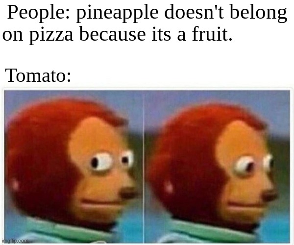 Monkey Puppet | People: pineapple doesn't belong on pizza because its a fruit. Tomato: | image tagged in memes,monkey puppet | made w/ Imgflip meme maker