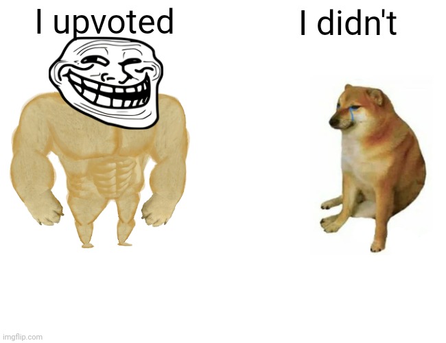 Buff Doge vs. Cheems Meme | I upvoted; I didn't | image tagged in memes,buff doge vs cheems | made w/ Imgflip meme maker