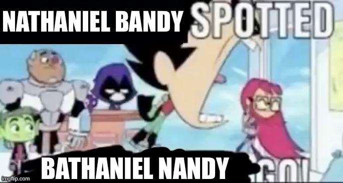 ____ spotted ____ go! | NATHANIEL BANDY BATHANIEL NANDY | image tagged in ____ spotted ____ go | made w/ Imgflip meme maker