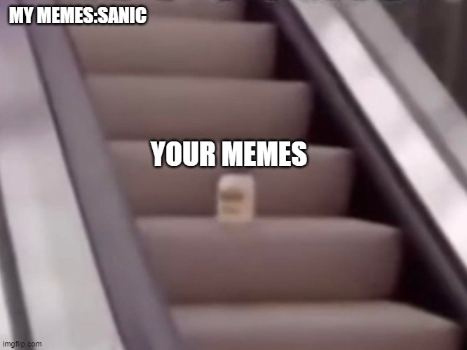 Mayonnaise On An Escalator | MY MEMES:SANIC; YOUR MEMES | image tagged in mayonnaise on an escalator | made w/ Imgflip meme maker