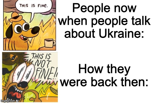 Seriously though what happened their still being invaded | People now when people talk about Ukraine:; How they were back then: | image tagged in this is fine this is not fine correct text boxes,ukraine,vladimir putin,sucks,death threats to him tho,among us sus | made w/ Imgflip meme maker