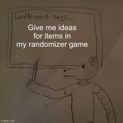 LordReaperus says | Give me ideas for items in my randomizer game | image tagged in lordreaperus says | made w/ Imgflip meme maker