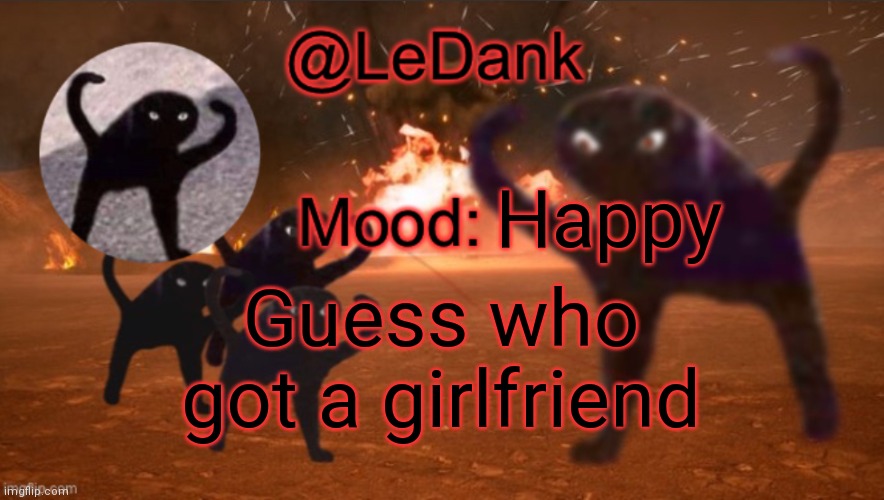 LeDank template | Happy; Guess who got a girlfriend | image tagged in ledank template | made w/ Imgflip meme maker
