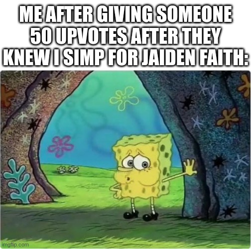 Tired Spongebob | ME AFTER GIVING SOMEONE 50 UPVOTES AFTER THEY KNEW I SIMP FOR JAIDEN FAITH: | image tagged in tired spongebob | made w/ Imgflip meme maker