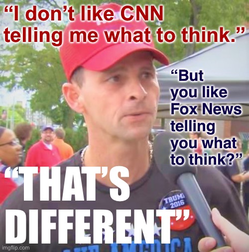 FOX News is diff’rnt! | “I don’t like CNN telling me what to think.”; “But you like Fox News telling you what to think?”; “THAT’S DIFFERENT” | image tagged in trump supporter redux,fox news,conservative logic,conservative hypocrisy | made w/ Imgflip meme maker