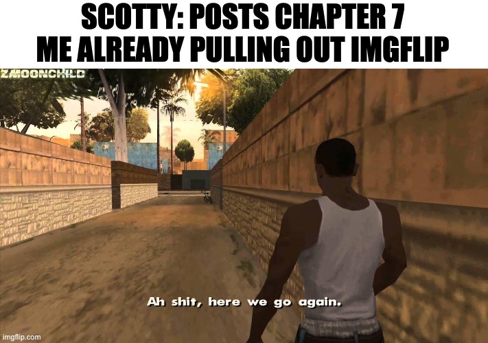 Here we go again | SCOTTY: POSTS CHAPTER 7
ME ALREADY PULLING OUT IMGFLIP | image tagged in here we go again | made w/ Imgflip meme maker