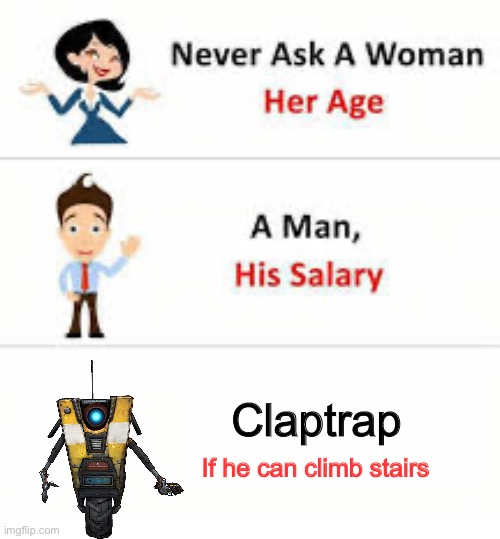 Never ask a woman her age | Claptrap; If he can climb stairs | image tagged in never ask a woman her age | made w/ Imgflip meme maker