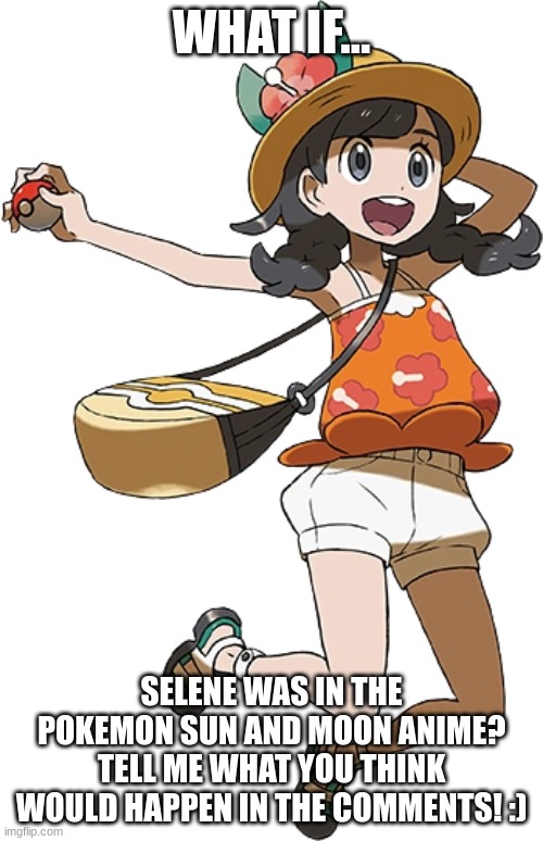 WHAT IF... SELENE WAS IN THE POKEMON SUN AND MOON ANIME? TELL ME WHAT YOU THINK WOULD HAPPEN IN THE COMMENTS! :) | made w/ Imgflip meme maker