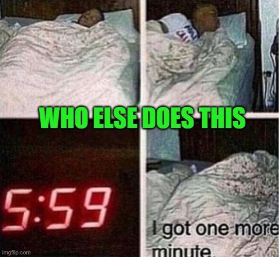 WHO ELSE DOES THIS | image tagged in memes | made w/ Imgflip meme maker