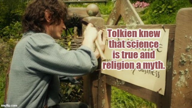 Bilbo's party sign | Tolkien knew that science is true and religion a myth. | image tagged in bilbo's party sign | made w/ Imgflip meme maker