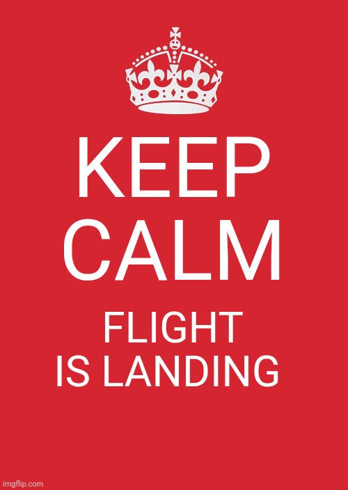 Keep Calm And Carry On Red Meme | KEEP CALM; FLIGHT IS LANDING | image tagged in memes,keep calm and carry on red | made w/ Imgflip meme maker