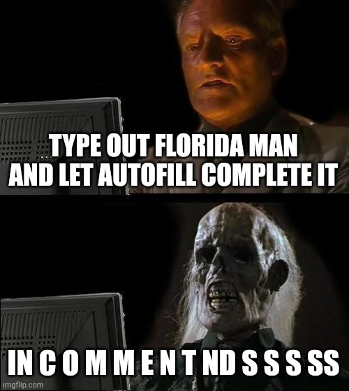 I'll Just Wait Here | TYPE OUT FLORIDA MAN AND LET AUTOFILL COMPLETE IT; IN C O M M E N T ND S S S SS | image tagged in memes,i'll just wait here | made w/ Imgflip meme maker