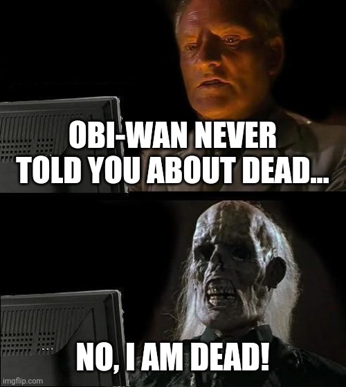 Obi-wan dead | OBI-WAN NEVER TOLD YOU ABOUT DEAD... NO, I AM DEAD! | image tagged in memes,i'll just wait here | made w/ Imgflip meme maker