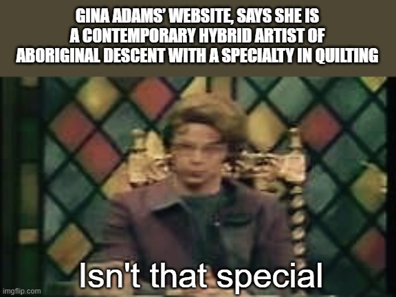 Isn't that special? | GINA ADAMS’ WEBSITE, SAYS SHE IS A CONTEMPORARY HYBRID ARTIST OF ABORIGINAL DESCENT WITH A SPECIALTY IN QUILTING Isn't that special | image tagged in isn't that special | made w/ Imgflip meme maker