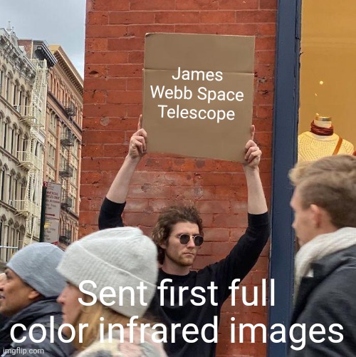 James Webb Space Telescope; Sent first full color infrared images | image tagged in memes,guy holding cardboard sign | made w/ Imgflip meme maker