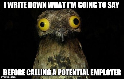 Weird Stuff I Do Potoo Meme | I WRITE DOWN WHAT I'M GOING TO SAY  BEFORE CALLING A POTENTIAL EMPLOYER | image tagged in memes,weird stuff i do potoo,AdviceAnimals | made w/ Imgflip meme maker