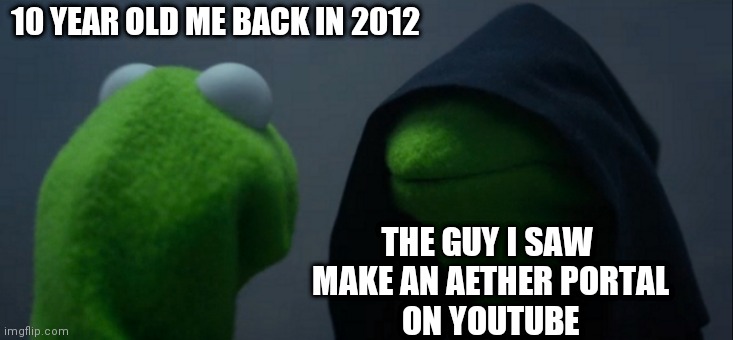 Evil Kermit | 10 YEAR OLD ME BACK IN 2012; THE GUY I SAW 
MAKE AN AETHER PORTAL
ON YOUTUBE | image tagged in memes,evil kermit | made w/ Imgflip meme maker