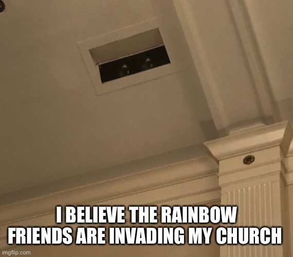 :0 | I BELIEVE THE RAINBOW FRIENDS ARE INVADING MY CHURCH | image tagged in rainbowfriends | made w/ Imgflip meme maker