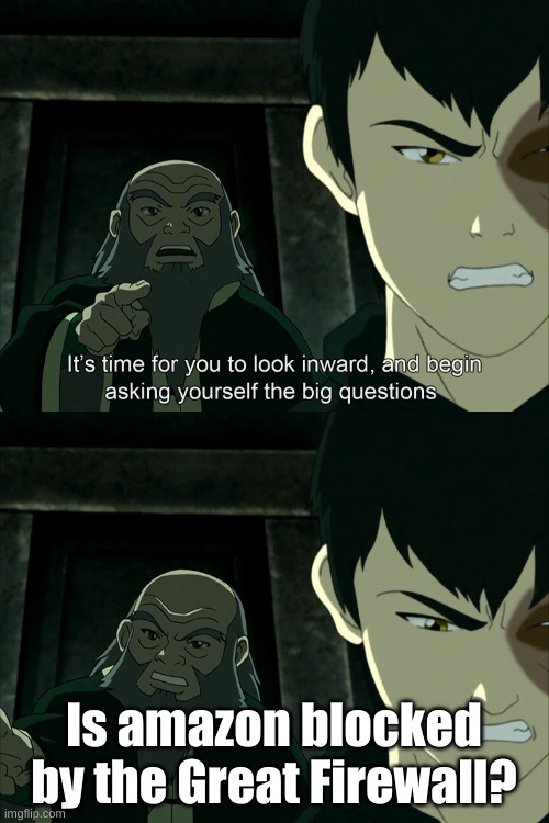 It's Time To Start Asking Yourself The Big Questions Meme | Is amazon blocked by the Great Firewall? | image tagged in it's time to start asking yourself the big questions meme | made w/ Imgflip meme maker