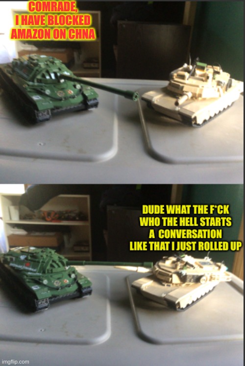 IS-7 and M1A2 Abrams conversation | COMRADE, I HAVE BLOCKED AMAZON ON CHNA | image tagged in is-7 and m1a2 abrams conversation | made w/ Imgflip meme maker