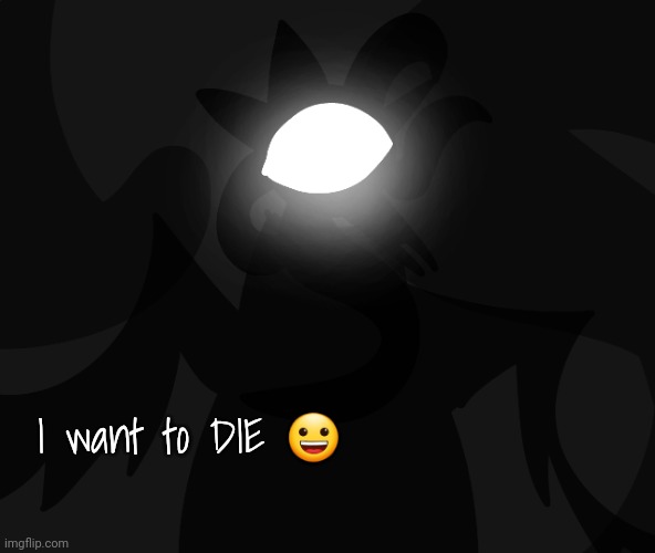 I want to DIE 😀 | made w/ Imgflip meme maker