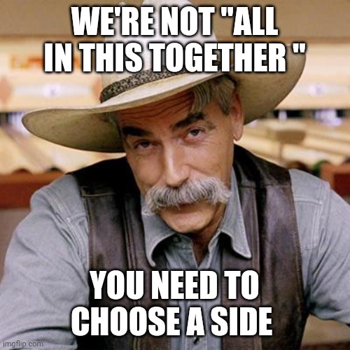 Freedom ain't ever free... | WE'RE NOT "ALL IN THIS TOGETHER "; YOU NEED TO CHOOSE A SIDE | image tagged in sarcasm cowboy | made w/ Imgflip meme maker