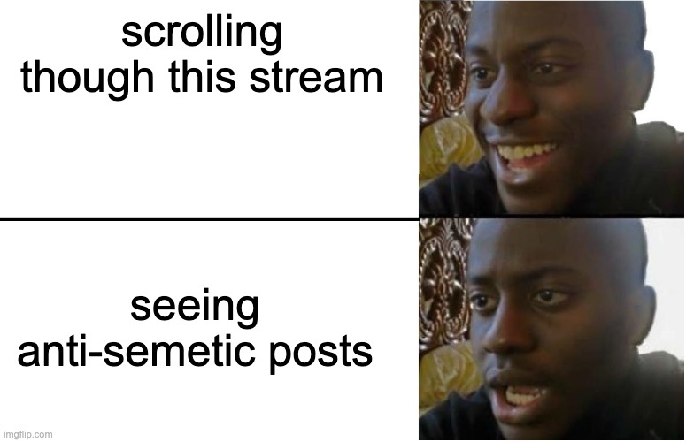 Why is there racism on this stream? nvm i think | scrolling though this stream; seeing anti-semetic posts | image tagged in disappointed black guy | made w/ Imgflip meme maker
