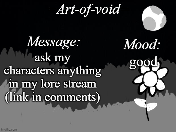 =Art-of-void= | ask my characters anything in my lore stream (link in comments); good | image tagged in art-of-void | made w/ Imgflip meme maker