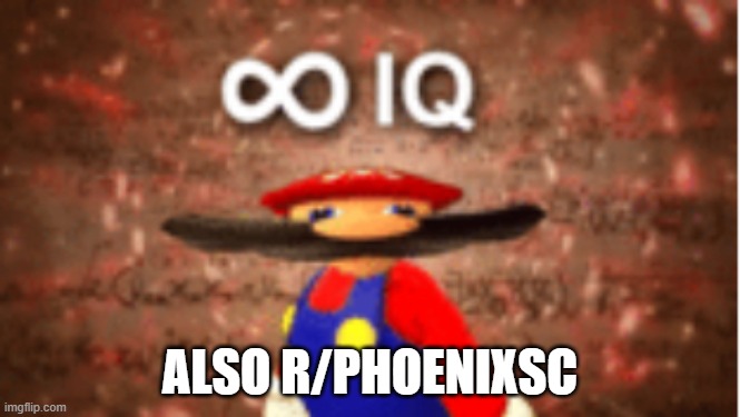 Infinite IQ | ALSO R/PHOENIXSC | image tagged in infinite iq | made w/ Imgflip meme maker