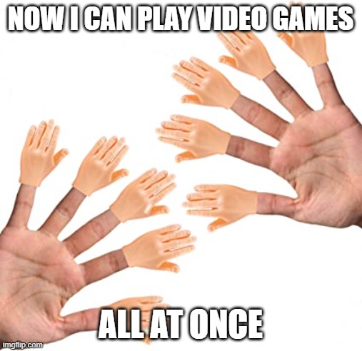 NOW I CAN PLAY VIDEO GAMES ALL AT ONCE | made w/ Imgflip meme maker