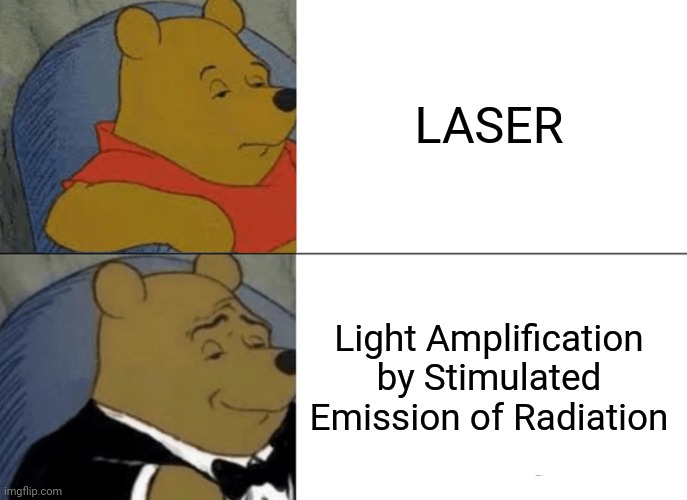 Tuxedo Winnie The Pooh Meme | LASER; Light Amplification by Stimulated Emission of Radiation | image tagged in memes,tuxedo winnie the pooh | made w/ Imgflip meme maker