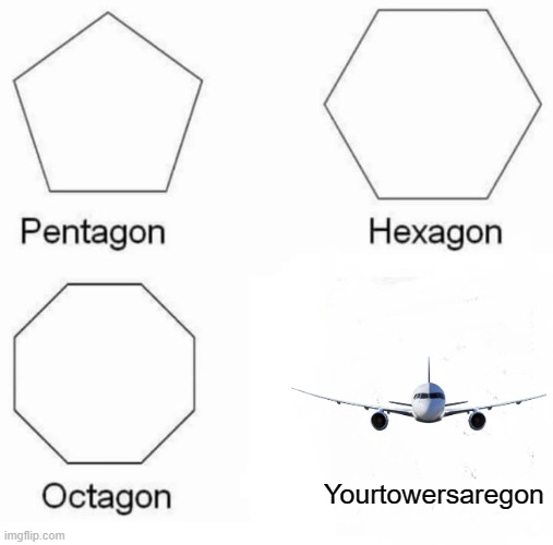 Pentagon Hexagon Octagon | Yourtowersaregon | image tagged in memes,pentagon hexagon octagon,9/11,airplane | made w/ Imgflip meme maker