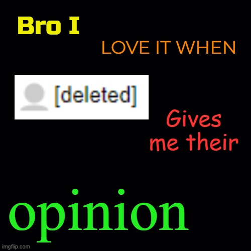 Thank u 4 ur opinion | Bro I; LOVE IT WHEN; Gives me their; opinion | made w/ Imgflip meme maker