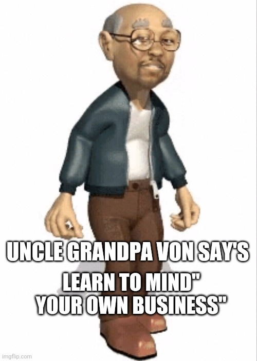 Uncle Grandpa Von say's Learn to mind your own Business | UNCLE GRANDPA VON SAY'S; LEARN TO MIND"
 YOUR OWN BUSINESS" | image tagged in positive thinking | made w/ Imgflip meme maker