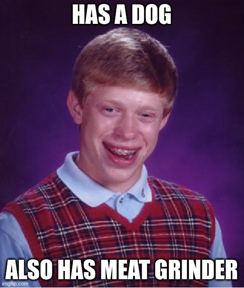 Bad Luck Brian Meme | HAS A DOG ALSO HAS MEAT GRINDER | image tagged in memes,bad luck brian | made w/ Imgflip meme maker