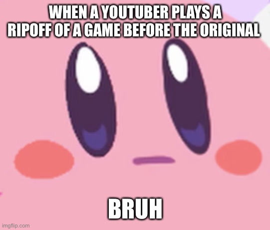 Game ripoffs | WHEN A YOUTUBER PLAYS A RIPOFF OF A GAME BEFORE THE ORIGINAL; BRUH | image tagged in blank kirby face | made w/ Imgflip meme maker