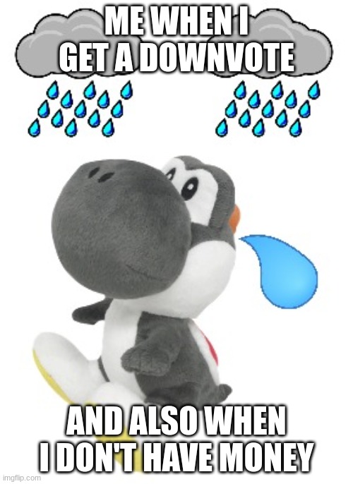 Yes | ME WHEN I GET A DOWNVOTE; AND ALSO WHEN I DON'T HAVE MONEY | image tagged in the new template non transparent,yoshi | made w/ Imgflip meme maker