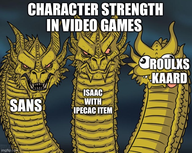 Video game strength | CHARACTER STRENGTH IN VIDEO GAMES; ROULXS KAARD; ISAAC WITH IPECAC ITEM; SANS | image tagged in three-headed dragon | made w/ Imgflip meme maker