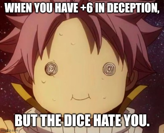 Why dice? | WHEN YOU HAVE +6 IN DECEPTION, BUT THE DICE HATE YOU. | image tagged in fairy tail natsu derp | made w/ Imgflip meme maker