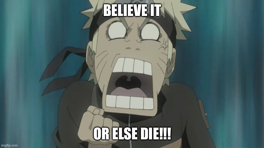 When Naruto Says Believe It, THEN BELIEVE IT!!!! | BELIEVE IT; OR ELSE DIE!!! | image tagged in naruto mad,believe it,memes,naruto shippuden,naruto,dattebayo | made w/ Imgflip meme maker