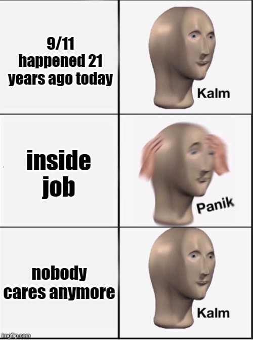 Reverse kalm panik | 9/11 happened 21 years ago today; inside job; nobody cares anymore | image tagged in reverse kalm panik,panik kalm panik,memes,9/11,conspiracy,usa | made w/ Imgflip meme maker