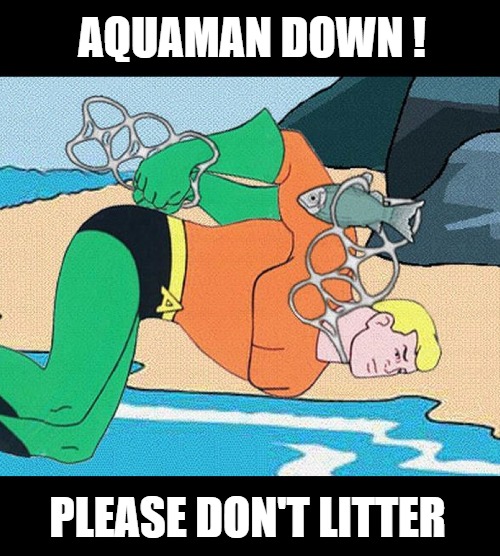 Be a Super Hero! Don't Pollute | AQUAMAN DOWN ! PLEASE DON'T LITTER | image tagged in super hero,aquaman,pollution,earth | made w/ Imgflip meme maker
