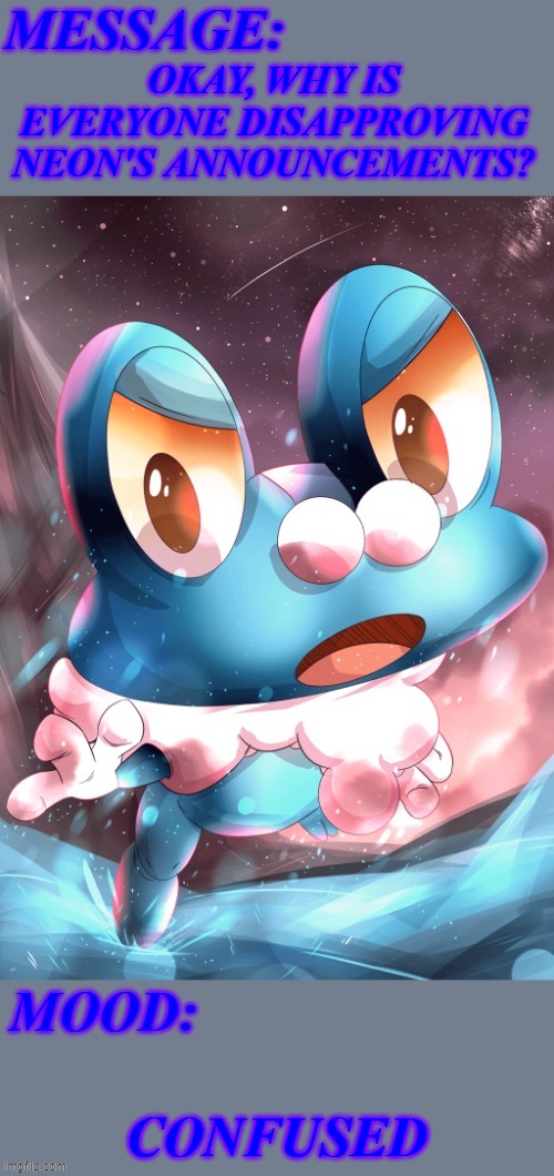 ijdhebhrbmfmmm | OKAY, WHY IS EVERYONE DISAPPROVING NEON'S ANNOUNCEMENTS? CONFUSED | image tagged in its_froakie announcement template,memes,announcement,froakie,bruh,why are you reading this | made w/ Imgflip meme maker