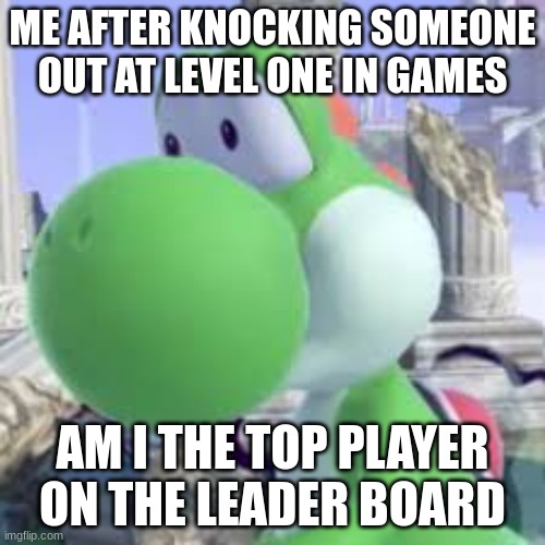 yoshi at taco bell | ME AFTER KNOCKING SOMEONE OUT AT LEVEL ONE IN GAMES; AM I THE TOP PLAYER ON THE LEADER BOARD | image tagged in yoshi at taco bell,gaming | made w/ Imgflip meme maker