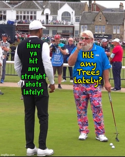 Oww | 9/11/22  MRA; Have
ya
hit
any
straight
shots
lately? Hit
any
Trees
lately? | image tagged in john daly and tiger woods | made w/ Imgflip meme maker