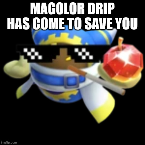 Magolor Drip | MAGOLOR DRIP HAS COME TO SAVE YOU | image tagged in magolor drip | made w/ Imgflip meme maker