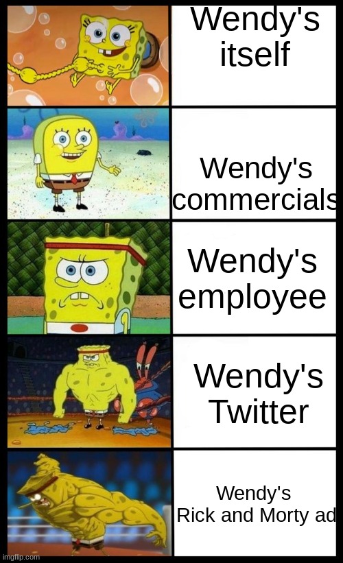 Baby spongebob to buff spongebob | Wendy's itself; Wendy's commercials; Wendy's employee; Wendy's
Twitter; Wendy's 

Rick and Morty ad | image tagged in baby spongebob to buff spongebob | made w/ Imgflip meme maker